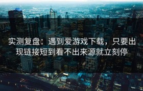 实测复盘：遇到爱游戏下载，只要出现链接短到看不出来源就立刻停