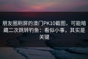 朋友圈刷屏的澳门PK10截图，可能暗藏二次跳转钓鱼：看似小事，其实是关键