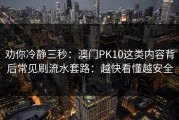 劝你冷静三秒：澳门PK10这类内容背后常见刷流水套路：越快看懂越安全