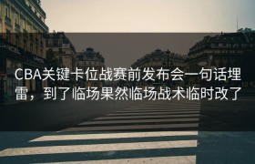 CBA关键卡位战赛前发布会一句话埋雷，到了临场果然临场战术临时改了
