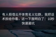 有人假借云开体育名义拉群，我把话术拆给你看，这一下我明白了：10秒快速避坑