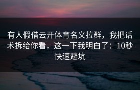 有人假借云开体育名义拉群，我把话术拆给你看，这一下我明白了：10秒快速避坑