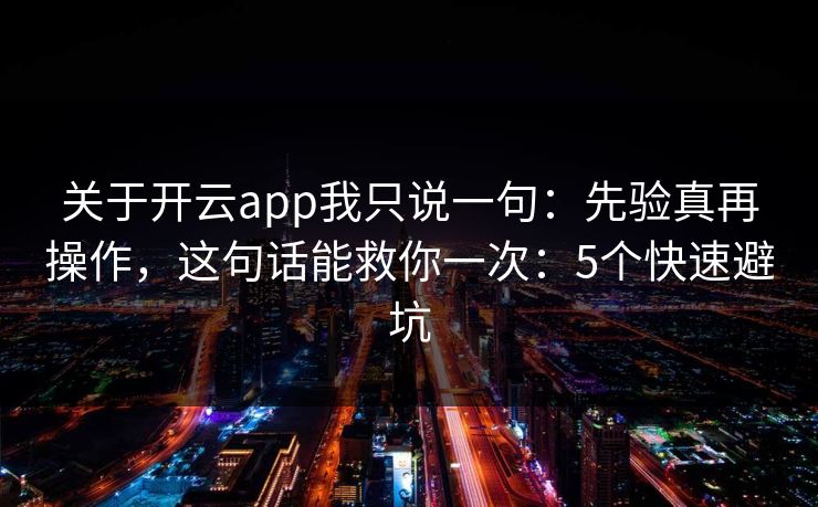 关于开云app我只说一句:先验真再操作,这句话能救你一次:5个快速避坑 关于开云app我只说一句:先验真再操作,这句话能救你一次:5个快速避坑