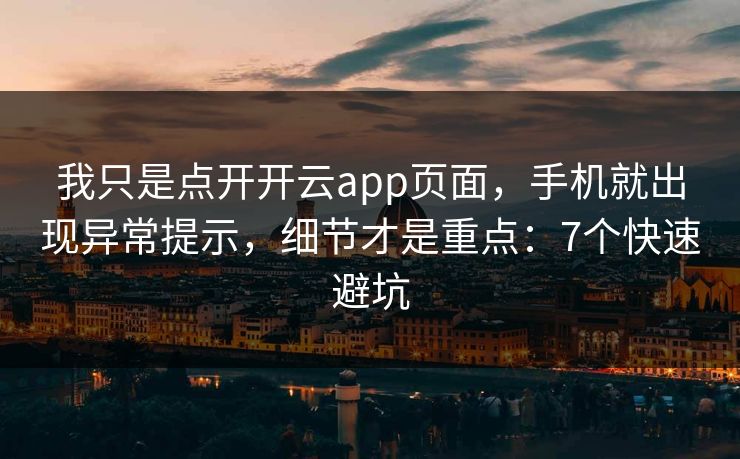 我只是点开开云app页面，手机就出现异常提示，细节才是重点：7个快速避坑
