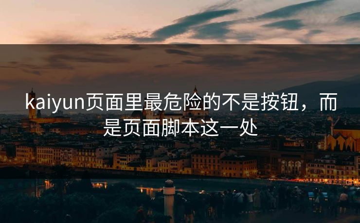kaiyun页面里最危险的不是按钮,而是页面脚本这一处 kaiyun页面里最危险的不是按钮,而是页面脚本这一处