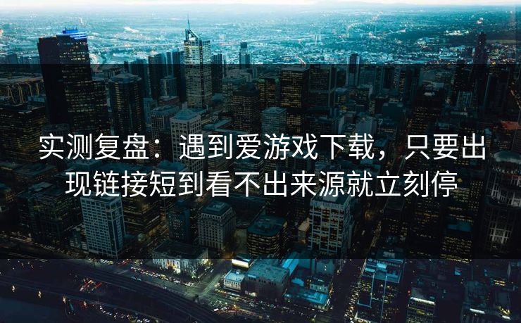 实测复盘：遇到爱游戏下载，只要出现链接短到看不出来源就立刻停