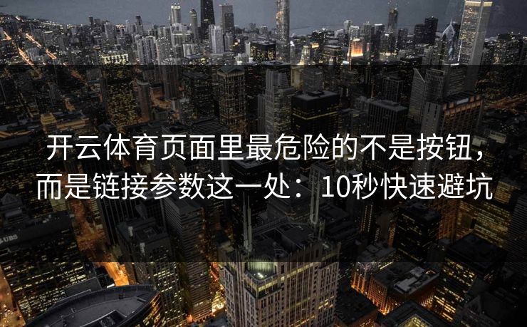 开云体育页面里最危险的不是按钮，而是链接参数这一处：10秒快速避坑
